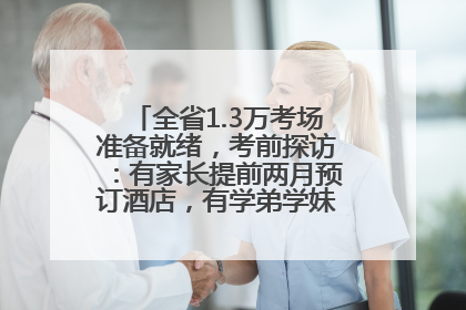 全省1.3万考场准备就绪，考前探访：有家长提前两月预订酒店，有学弟学妹隔空送上暖心祝福